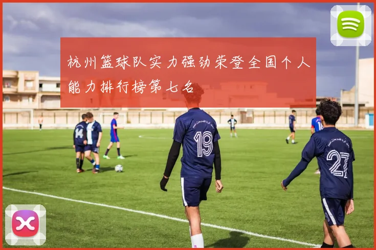 杭州篮球队实力强劲荣登全国个人能力排行榜第七名