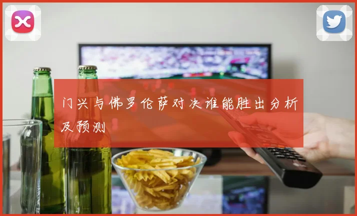 门兴与佛罗伦萨对决谁能胜出分析及预测