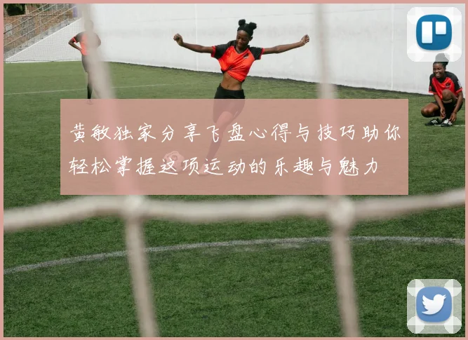 黄敏独家分享飞盘心得与技巧助你轻松掌握这项运动的乐趣与魅力