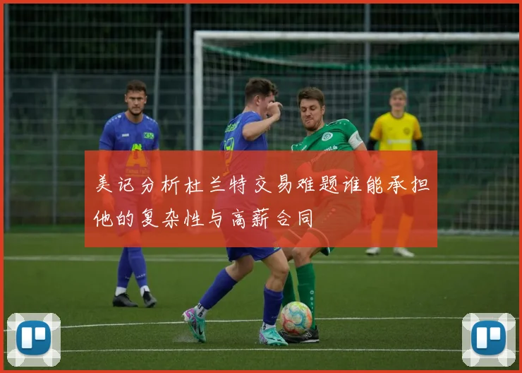 美记分析杜兰特交易难题谁能承担他的复杂性与高薪合同