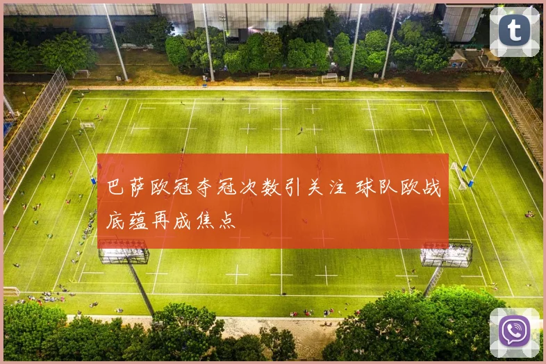 巴萨欧冠夺冠次数引关注 球队欧战底蕴再成焦点