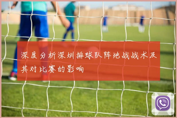 深度分析深圳排球队阵地战战术及其对比赛的影响