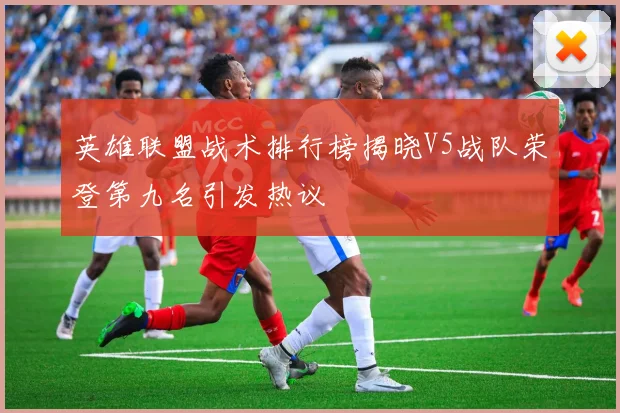 英雄联盟战术排行榜揭晓V5战队荣登第九名引发热议