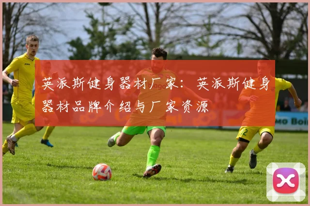 英派斯健身器材厂家：英派斯健身器材品牌介绍与厂家资源